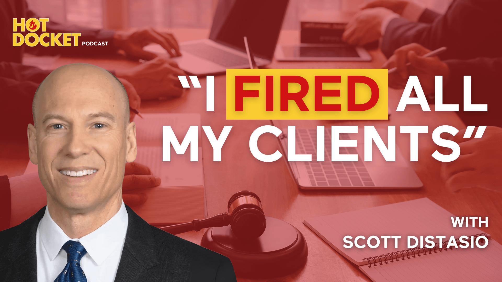 A man in a suit smiles in front of a podcast graphic that reads: I FIRED ALL MY CLIENTS with Scott Distasio. Fired is highlighted in red. The Hot Docket Podcast logo is in the top left corner.